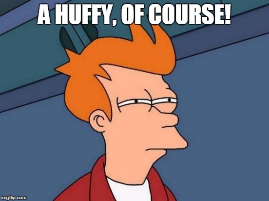 Futurama Fry Meme | A HUFFY, OF COURSE! | image tagged in memes,futurama fry | made w/ Imgflip meme maker