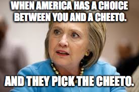 Hillary Vs. Cheeto | WHEN AMERICA HAS A CHOICE BETWEEN
YOU AND A CHEETO. AND THEY PICK THE CHEETO. | image tagged in 2016 election,hillary clinton,donald trump,hillary,trump | made w/ Imgflip meme maker