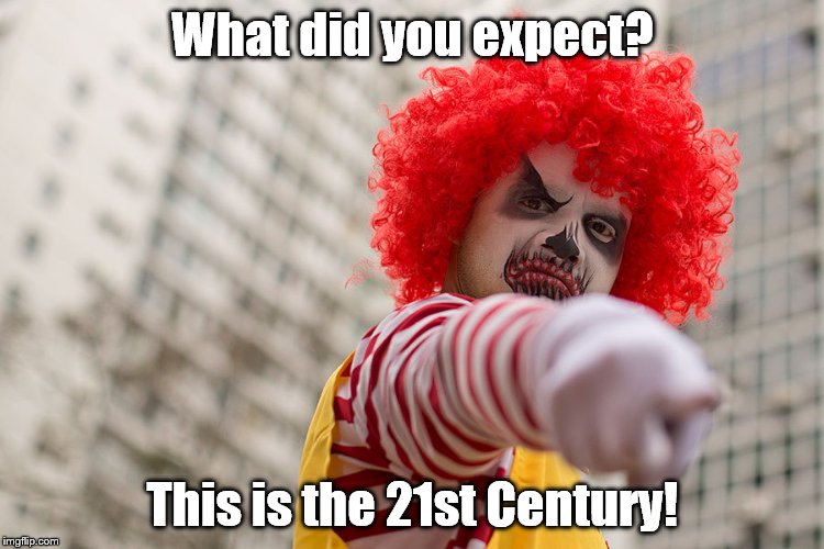 Dangerous clown Ronald | What did you expect? This is the 21st Century! | image tagged in dangerous clown ronald | made w/ Imgflip meme maker