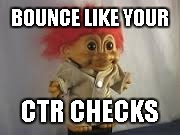 CTR Bounce | BOUNCE LIKE YOUR; CTR CHECKS | image tagged in hillary clinton,trolls,internet trolls | made w/ Imgflip meme maker