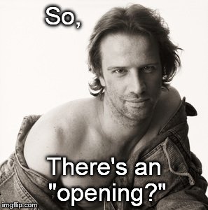 Lambert sexy | So, There's an "opening?" | image tagged in lambert sexy | made w/ Imgflip meme maker