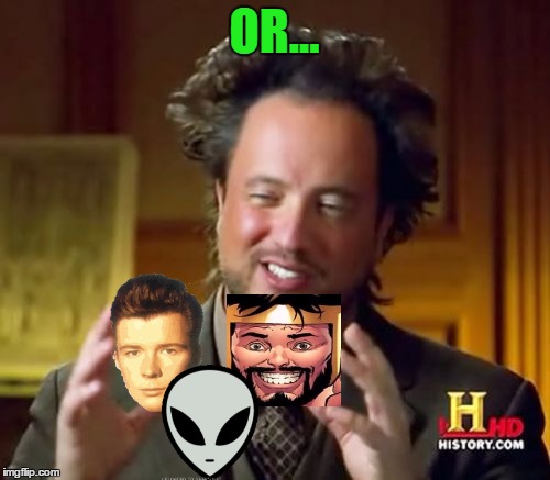 Ancient Aliens Meme | OR... | image tagged in memes,ancient aliens | made w/ Imgflip meme maker