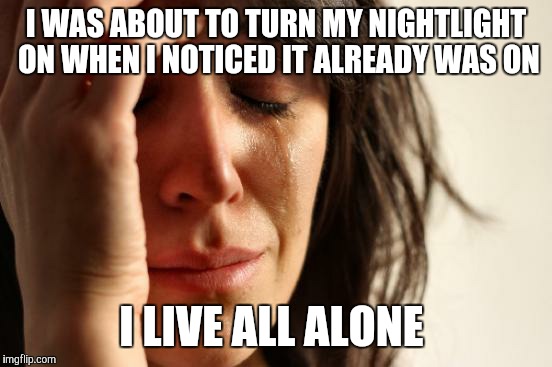 First World Problems | I WAS ABOUT TO TURN MY NIGHTLIGHT ON WHEN I NOTICED IT ALREADY WAS ON; I LIVE ALL ALONE | image tagged in memes,first world problems | made w/ Imgflip meme maker