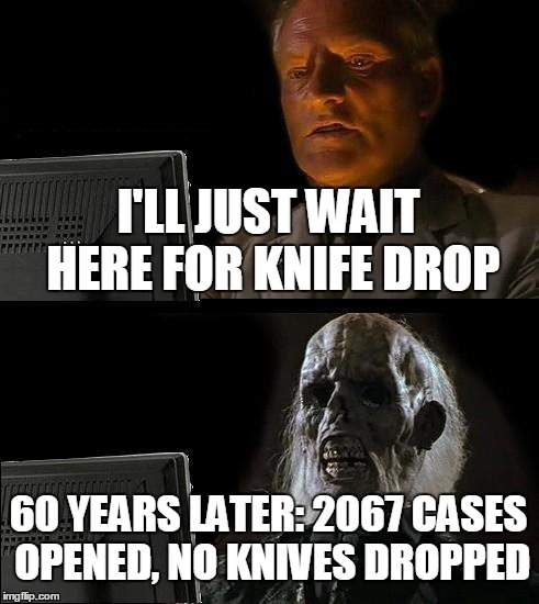 This unlucky player spent a lot of money on CS:GO cases. If I was that rich. | I'LL JUST WAIT HERE FOR KNIFE DROP; 60 YEARS LATER: 2067 CASES OPENED, NO KNIVES DROPPED | image tagged in memes,ill just wait here,counter strike | made w/ Imgflip meme maker