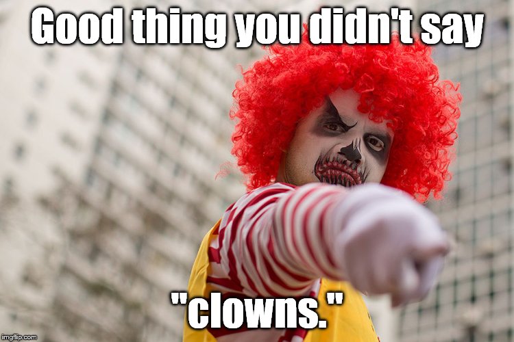 Dangerous clown Ronald | Good thing you didn't say "clowns." | image tagged in dangerous clown ronald | made w/ Imgflip meme maker