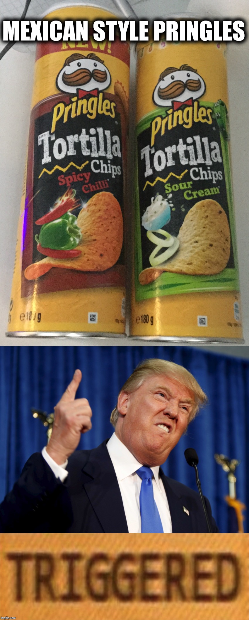 Pringles vs Trump | MEXICAN STYLE PRINGLES | image tagged in memes,trump,triggered | made w/ Imgflip meme maker