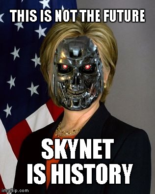 Skynet is History | THIS IS NOT THE FUTURE; SKYNET IS HISTORY | image tagged in skynet,hillary clinton,world peace | made w/ Imgflip meme maker