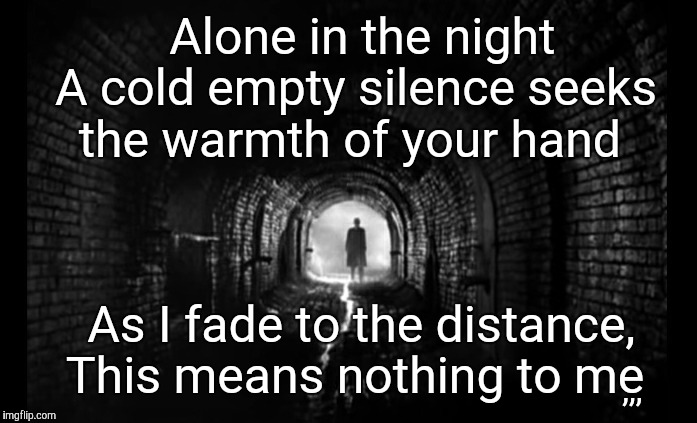 Alone in the night A cold empty silence seeks  the warmth of your hand As I fade to the distance, This means nothing to me ,,, | made w/ Imgflip meme maker