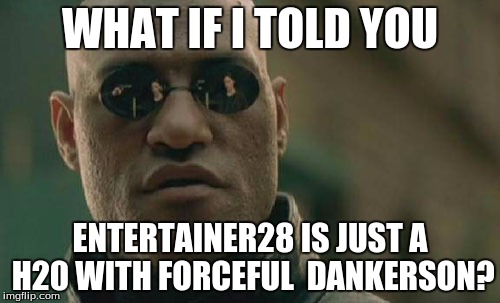 Username weekend meme- It's pretty late, but I made it! | WHAT IF I TOLD YOU; ENTERTAINER28 IS JUST A H20 WITH FORCEFUL  DANKERSON? | image tagged in memes,matrix morpheus,entertainer28,h20,forceful,dankerson | made w/ Imgflip meme maker