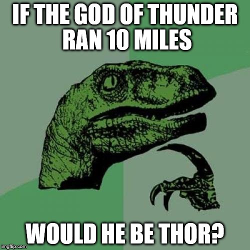 Philosoraptor Meme | IF THE GOD OF THUNDER RAN 10 MILES; WOULD HE BE THOR? | image tagged in memes,philosoraptor | made w/ Imgflip meme maker