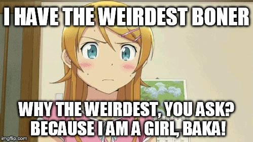 animeno | I HAVE THE WEIRDEST BONER; WHY THE WEIRDEST, YOU ASK? BECAUSE I AM A GIRL, BAKA! | image tagged in animeno | made w/ Imgflip meme maker