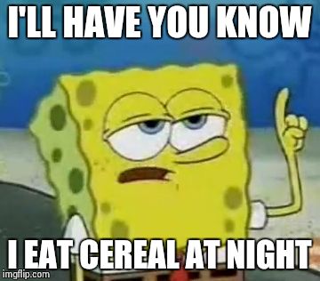 I'll Have You Know Spongebob Meme | I'LL HAVE YOU KNOW; I EAT CEREAL AT NIGHT | image tagged in memes,ill have you know spongebob | made w/ Imgflip meme maker
