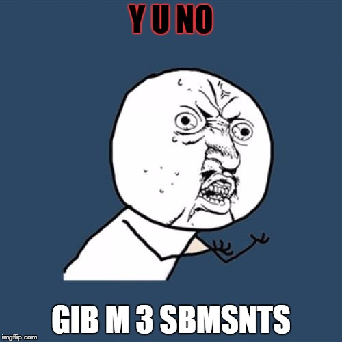 Noobs in a nutshell | Y U NO; GIB M 3 SBMSNTS | image tagged in memes,y u no | made w/ Imgflip meme maker