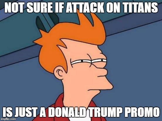 Futurama Fry Meme | NOT SURE IF ATTACK ON TITANS; IS JUST A DONALD TRUMP PROMO | image tagged in memes,futurama fry | made w/ Imgflip meme maker