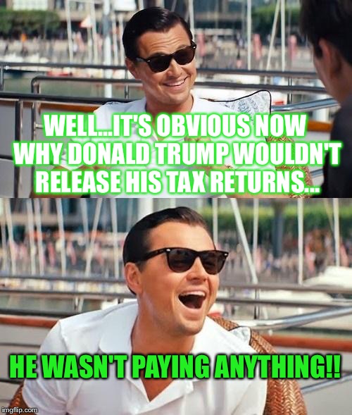 Finally Figured It All Out.... | WELL...IT'S OBVIOUS NOW WHY DONALD TRUMP WOULDN'T RELEASE HIS TAX RETURNS... HE WASN'T PAYING ANYTHING!! | image tagged in memes,leonardo dicaprio wolf of wall street,donald trump | made w/ Imgflip meme maker