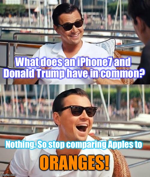 Hee Hee Hee... | What does an iPhone7 and Donald Trump have in common? Nothing. So stop comparing Apples to; ORANGES! | image tagged in memes,leonardo dicaprio wolf of wall street,donald trump | made w/ Imgflip meme maker