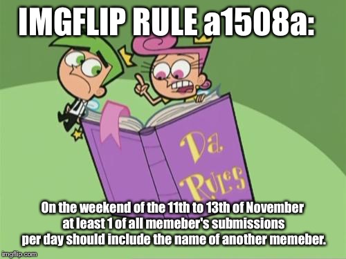 Rule a1508a; use a username weekend. | IMGFLIP RULE a1508a:; On the weekend of the 11th to 13th of November at least 1 of all memeber's submissions per day should include the name of another memeber. | image tagged in memes,use the username weekend,a1508a | made w/ Imgflip meme maker
