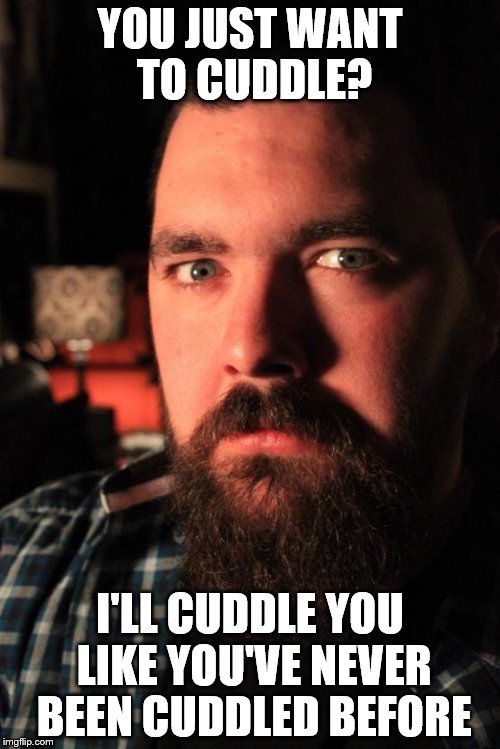Dating Site Murderer | YOU JUST WANT TO CUDDLE? I'LL CUDDLE YOU LIKE YOU'VE NEVER BEEN CUDDLED BEFORE | image tagged in memes,dating site murderer | made w/ Imgflip meme maker