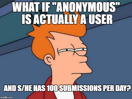 Futurama Fry Meme | WHAT IF "ANONYMOUS" IS ACTUALLY A USER; AND S/HE HAS 100 SUBMISSIONS PER DAY? | image tagged in memes,futurama fry | made w/ Imgflip meme maker