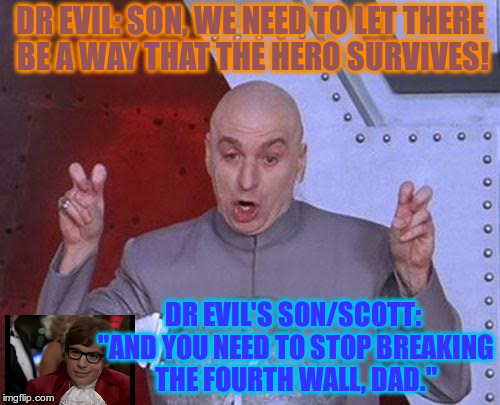 Dr Evil and his son | DR EVIL: SON, WE NEED TO LET THERE BE A WAY THAT THE HERO SURVIVES! DR EVIL'S SON/SCOTT: "AND YOU NEED TO STOP BREAKING THE FOURTH WALL, DAD." | image tagged in memes,dr evil laser | made w/ Imgflip meme maker