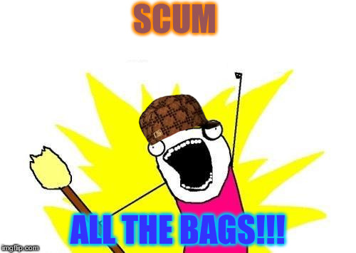 X All The Y | SCUM; ALL THE BAGS!!! | image tagged in memes,x all the y,scumbag | made w/ Imgflip meme maker