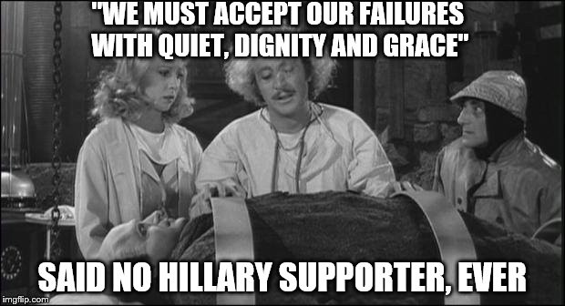 Young Frankenstein Grace | "WE MUST ACCEPT OUR FAILURES WITH QUIET, DIGNITY AND GRACE"; SAID NO HILLARY SUPPORTER, EVER | image tagged in young frankenstein grace | made w/ Imgflip meme maker