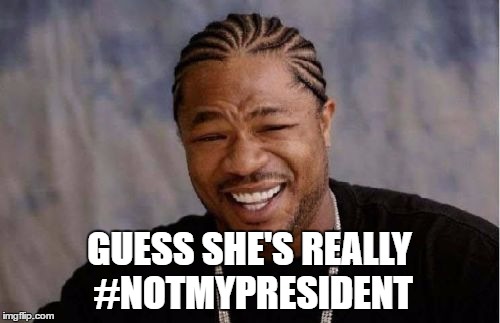 Yo Dawg Heard You Meme | GUESS SHE'S REALLY #NOTMYPRESIDENT | image tagged in memes,yo dawg heard you | made w/ Imgflip meme maker