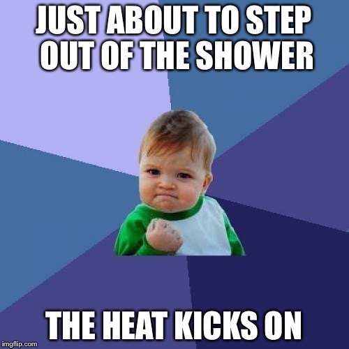 Success Kid | JUST ABOUT TO STEP OUT OF THE SHOWER; THE HEAT KICKS ON | image tagged in memes,success kid | made w/ Imgflip meme maker