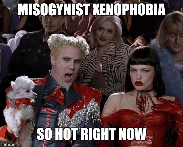 Mugatu So Hot Right Now | MISOGYNIST XENOPHOBIA; SO HOT RIGHT NOW | image tagged in memes,mugatu so hot right now | made w/ Imgflip meme maker