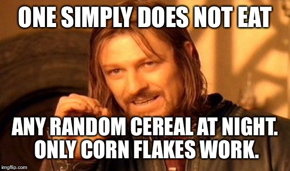One Does Not Simply Meme | ONE SIMPLY DOES NOT EAT ANY RANDOM CEREAL AT NIGHT. ONLY CORN FLAKES WORK. | image tagged in memes,one does not simply | made w/ Imgflip meme maker