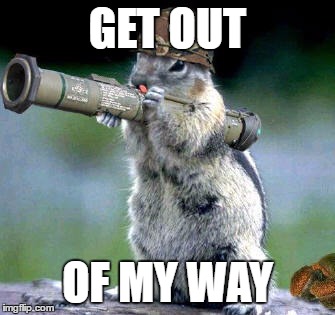 Bazooka Squirrel Meme | GET OUT; OF MY WAY | image tagged in memes,bazooka squirrel | made w/ Imgflip meme maker