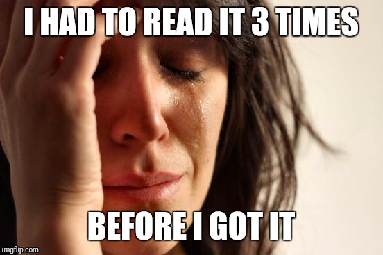 First World Problems Meme | I HAD TO READ IT 3 TIMES BEFORE I GOT IT | image tagged in memes,first world problems | made w/ Imgflip meme maker