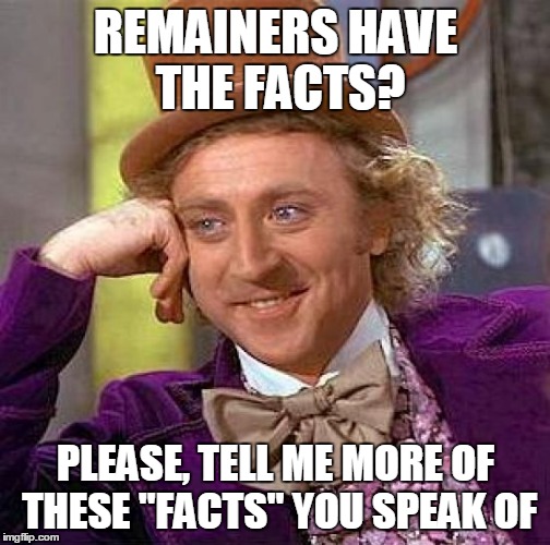 Creepy Condescending Wonka Meme | REMAINERS HAVE THE FACTS? PLEASE, TELL ME MORE OF THESE "FACTS" YOU SPEAK OF | image tagged in memes,creepy condescending wonka | made w/ Imgflip meme maker