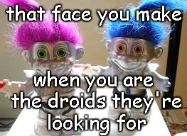 Troll Droids | that face you make; when you are the droids they're looking for | image tagged in trolls,droids | made w/ Imgflip meme maker