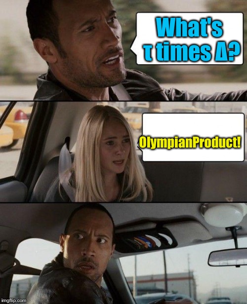The Rock Driving | What's τ times Δ? OlympianProduct! | image tagged in memes,the rock driving | made w/ Imgflip meme maker
