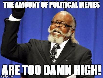 Too Damn High | THE AMOUNT OF POLITICAL MEMES; ARE TOO DAMN HIGH! | image tagged in memes,too damn high | made w/ Imgflip meme maker