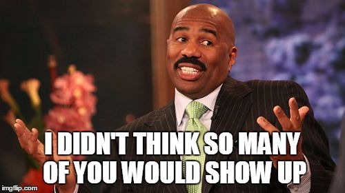 Steve Harvey Meme | I DIDN'T THINK SO MANY OF YOU WOULD SHOW UP | image tagged in memes,steve harvey | made w/ Imgflip meme maker