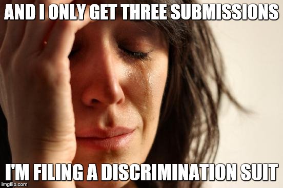 First World Problems Meme | AND I ONLY GET THREE SUBMISSIONS I'M FILING A DISCRIMINATION SUIT | image tagged in memes,first world problems | made w/ Imgflip meme maker