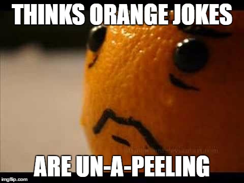 First orchard problems. |  THINKS ORANGE JOKES; ARE UN-A-PEELING | image tagged in sad orange,orange is the new black,orange,first world problems | made w/ Imgflip meme maker