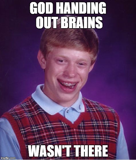 perhaps the start of it all... | GOD HANDING OUT BRAINS; WASN'T THERE | image tagged in memes,bad luck brian,brains,god,oh well | made w/ Imgflip meme maker
