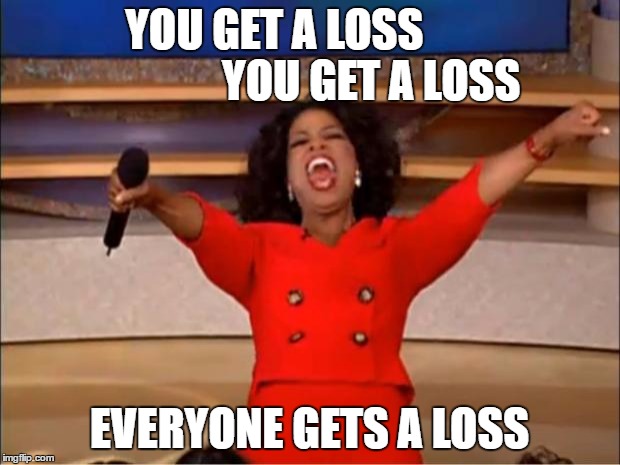 You get a loss | YOU GET A LOSS                      YOU GET A LOSS; EVERYONE GETS A LOSS | image tagged in memes,oprah you get a,loss,lose,loser,losers | made w/ Imgflip meme maker