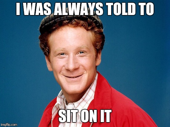 I WAS ALWAYS TOLD TO SIT ON IT | made w/ Imgflip meme maker
