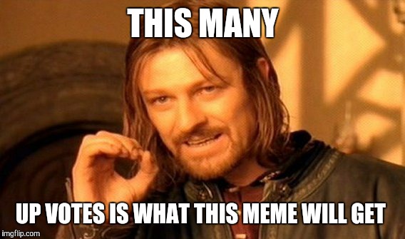 I got desperate for submission ideas so I started submitting some of my comment memes | THIS MANY; UP VOTES IS WHAT THIS MEME WILL GET | image tagged in memes,one does not simply | made w/ Imgflip meme maker