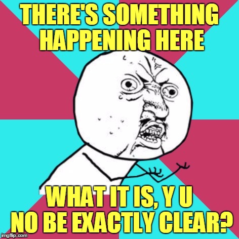Everybody Look What's Going Down | THERE'S SOMETHING HAPPENING HERE; WHAT IT IS, Y U NO BE EXACTLY CLEAR? | image tagged in y u no music,memes,buffalo springfield,for what it's worth,y u no rhythm guy,stop | made w/ Imgflip meme maker