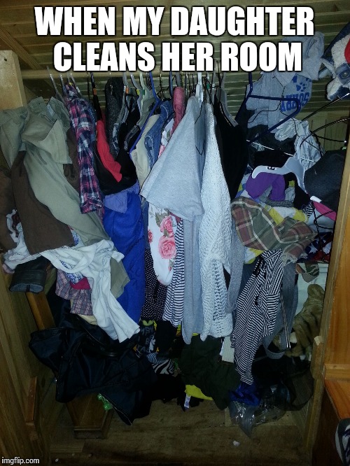 WHEN MY DAUGHTER CLEANS HER ROOM | image tagged in clean up | made w/ Imgflip meme maker