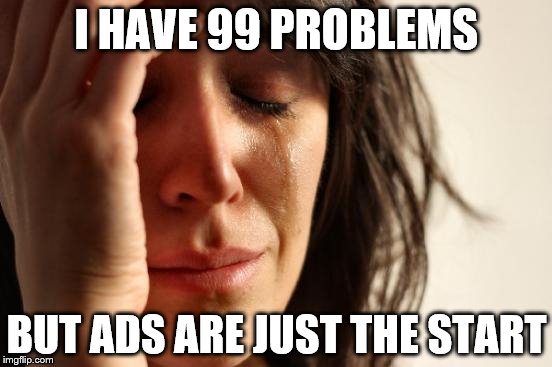 First World Problems | I HAVE 99 PROBLEMS; BUT ADS ARE JUST THE START | image tagged in memes,first world problems | made w/ Imgflip meme maker