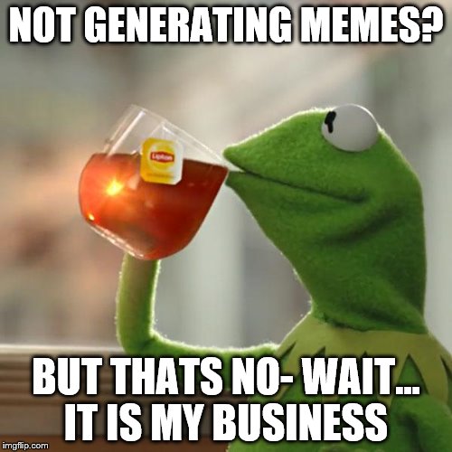 But That's None Of My Business | NOT GENERATING MEMES? BUT THATS NO- WAIT... IT IS MY BUSINESS | image tagged in memes,but thats none of my business,kermit the frog | made w/ Imgflip meme maker
