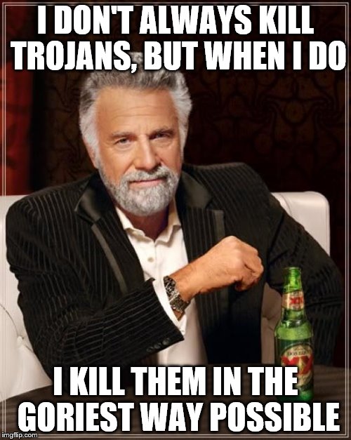 The Most Interesting Man In The World Meme | I DON'T ALWAYS KILL TROJANS, BUT WHEN I DO; I KILL THEM IN THE GORIEST WAY POSSIBLE | image tagged in memes,the most interesting man in the world | made w/ Imgflip meme maker
