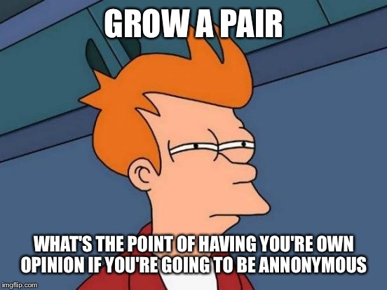 Futurama Fry Meme | GROW A PAIR WHAT'S THE POINT OF HAVING YOU'RE OWN OPINION IF YOU'RE GOING TO BE ANNONYMOUS | image tagged in memes,futurama fry | made w/ Imgflip meme maker