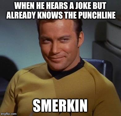 Username weekend! | WHEN HE HEARS A JOKE BUT ALREADY KNOWS THE PUNCHLINE; SMERKIN | image tagged in kirk smirk,memes | made w/ Imgflip meme maker